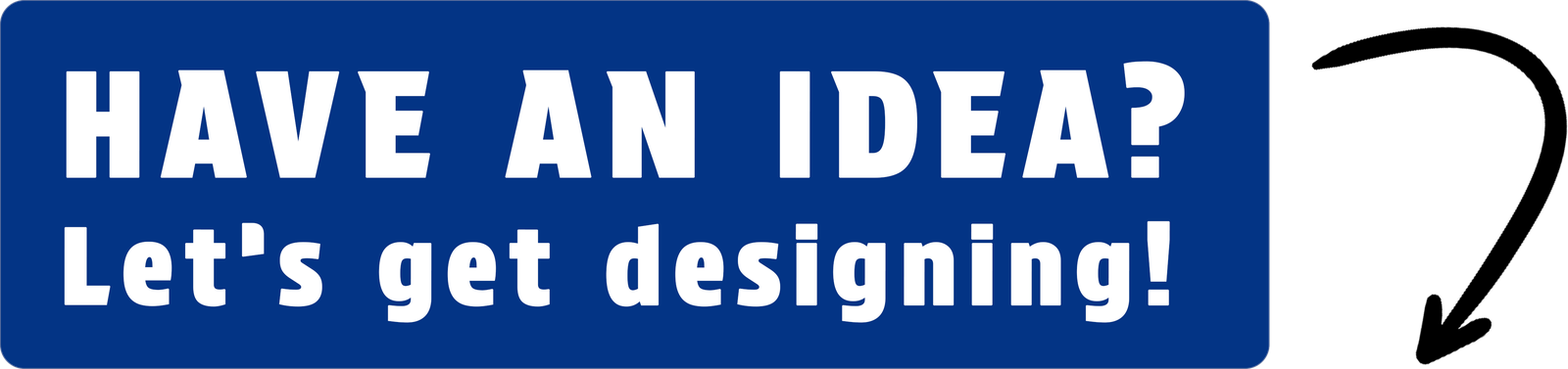 Have an idea? Let's get designing!